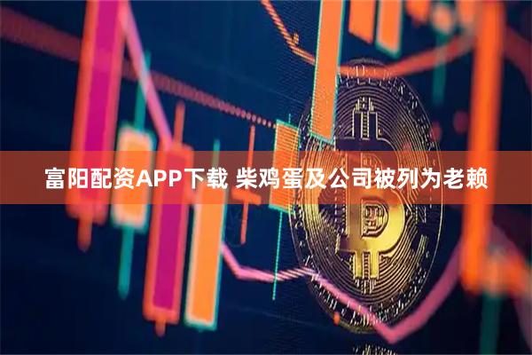 富阳配资APP下载 柴鸡蛋及公司被列为老赖