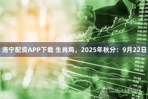 洛宁配资APP下载 生肖鸡，2025年秋分：9月22日