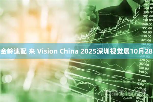 金岭速配 来 Vision China 2025深圳视觉展10月28