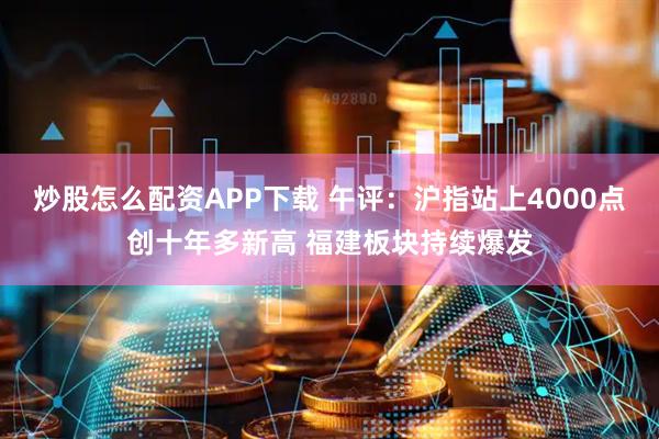 炒股怎么配资APP下载 午评：沪指站上4000点创十年多新高 福建板块持续爆发