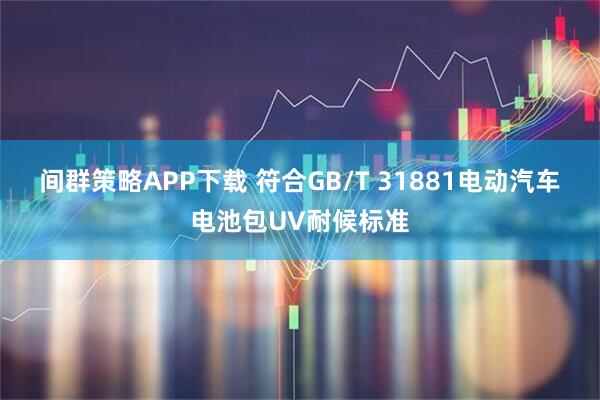间群策略APP下载 符合GB/T 31881电动汽车电池包UV耐候标准