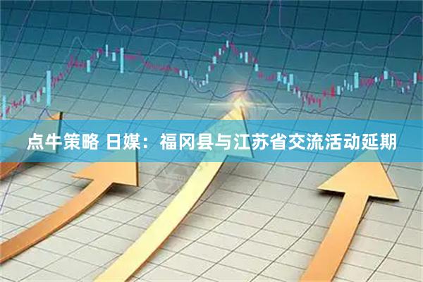 点牛策略 日媒：福冈县与江苏省交流活动延期
