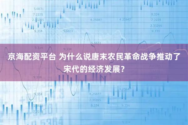 京海配资平台 为什么说唐末农民革命战争推动了宋代的经济发展？