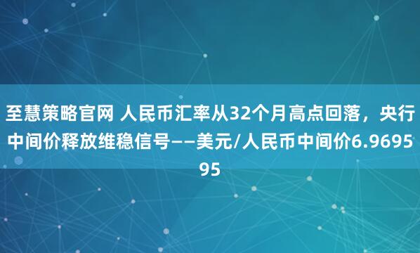 至慧策略官网 人民币汇率从32个月高点回落，央行中间价释放维稳信号——美元/人民币中间价6.9695