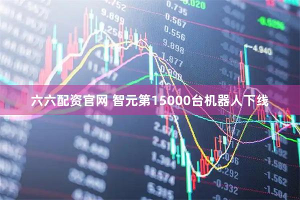 六六配资官网 智元第15000台机器人下线