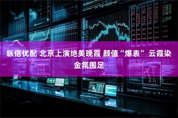 纵信优配 北京上演绝美晚霞 颜值“爆表” 云霞染金氛围足