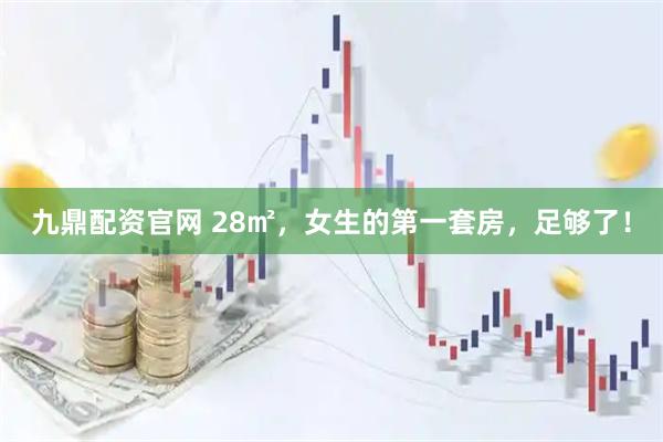 九鼎配资官网 28㎡，女生的第一套房，足够了！